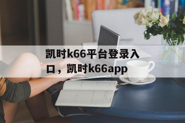 凯时k66平台登录入口，凯时k66app