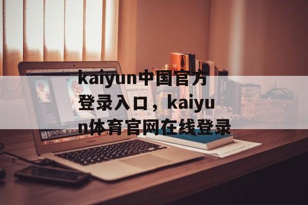 kaiyun中国官方登录入口，kaiyun体育官网在线登录