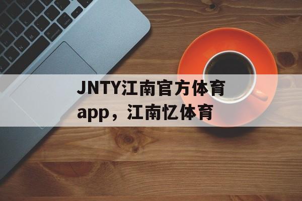 JNTY江南官方体育app，江南忆体育