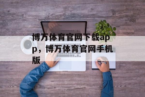 博万体育官网下载app，博万体育官网手机版