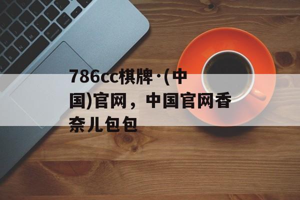 786cc棋牌·(中国)官网，中国官网香奈儿包包