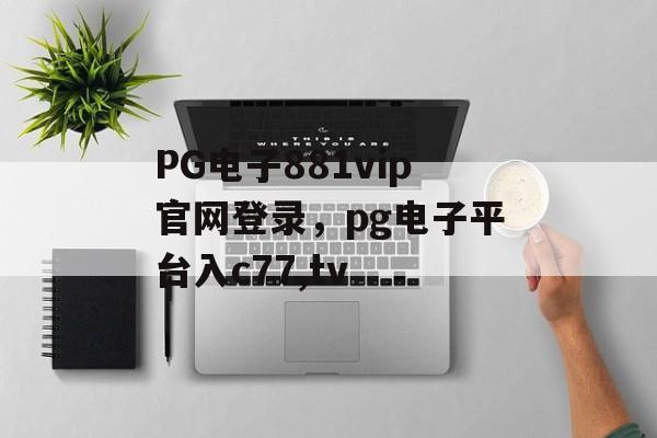 PG电子881vip官网登录，pg电子平台入c77,tv